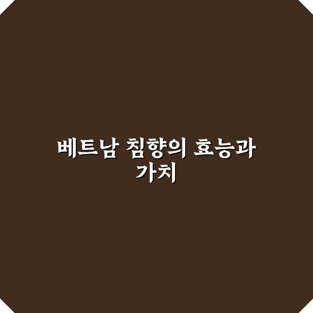 베트남 침향 효능과 활용 꿀팁 쉽게 알려드려요