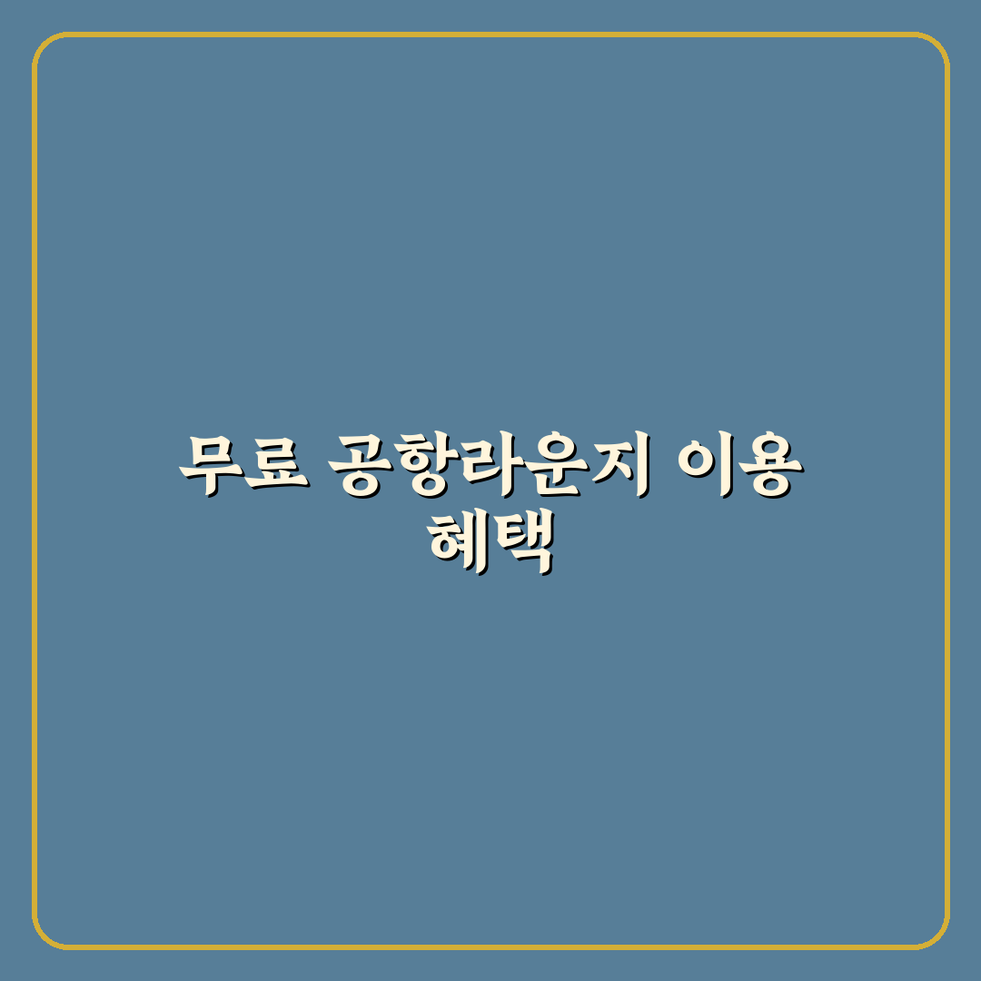 공항 라운지 무료 이용 신용카드 추천과 꿀팁 정리