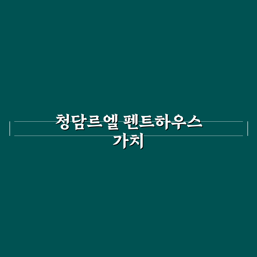 청담르엘 펜트하우스 입주 전 꼭 알아야 할 꿀팁