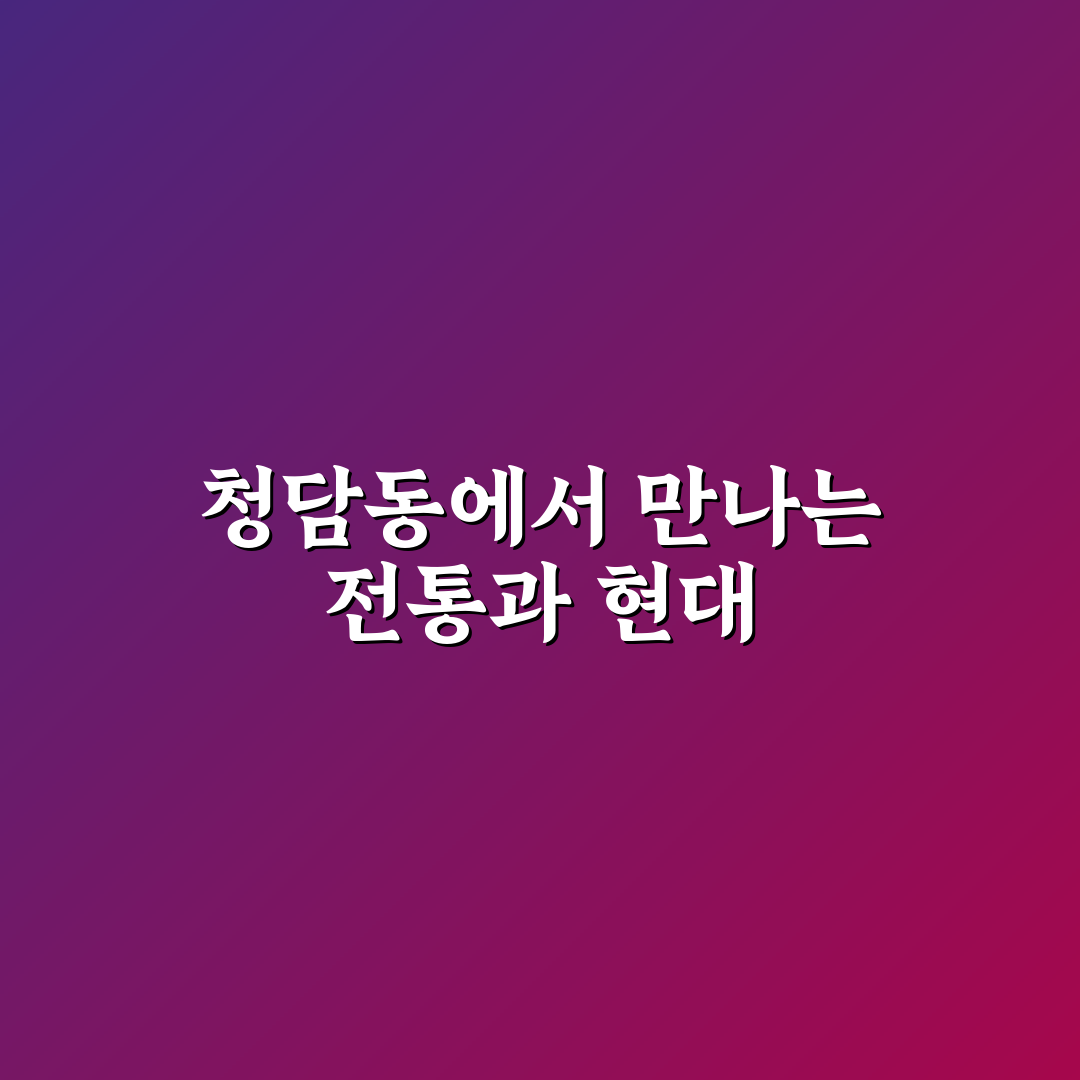청담동 강강술래 방문 꿀팁과 즐길 거리 정리