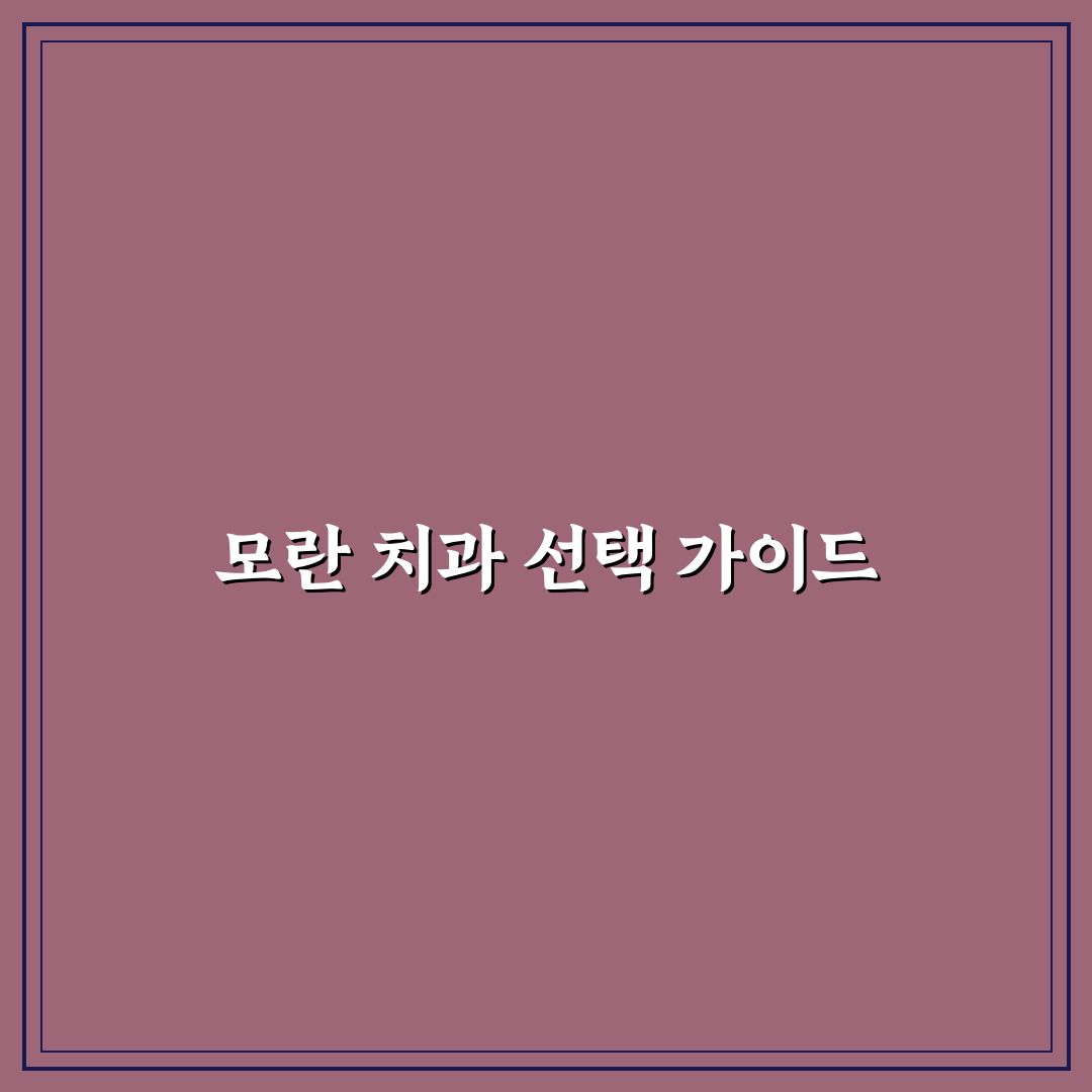 모란 베스트 치과 선택 꿀팁과 후기 정리