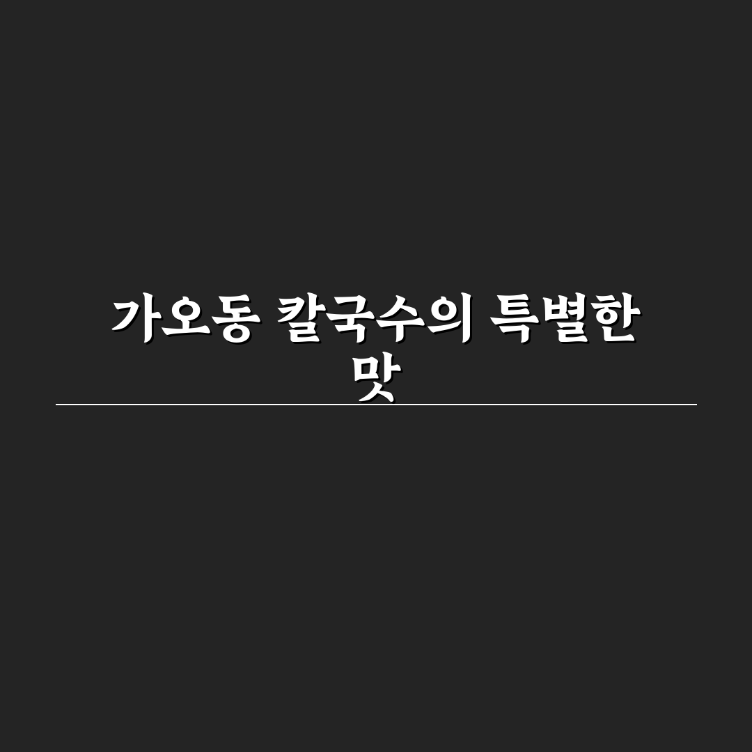 가오동 대선칼국수 방문 전 알아두면 좋은 꿀팁