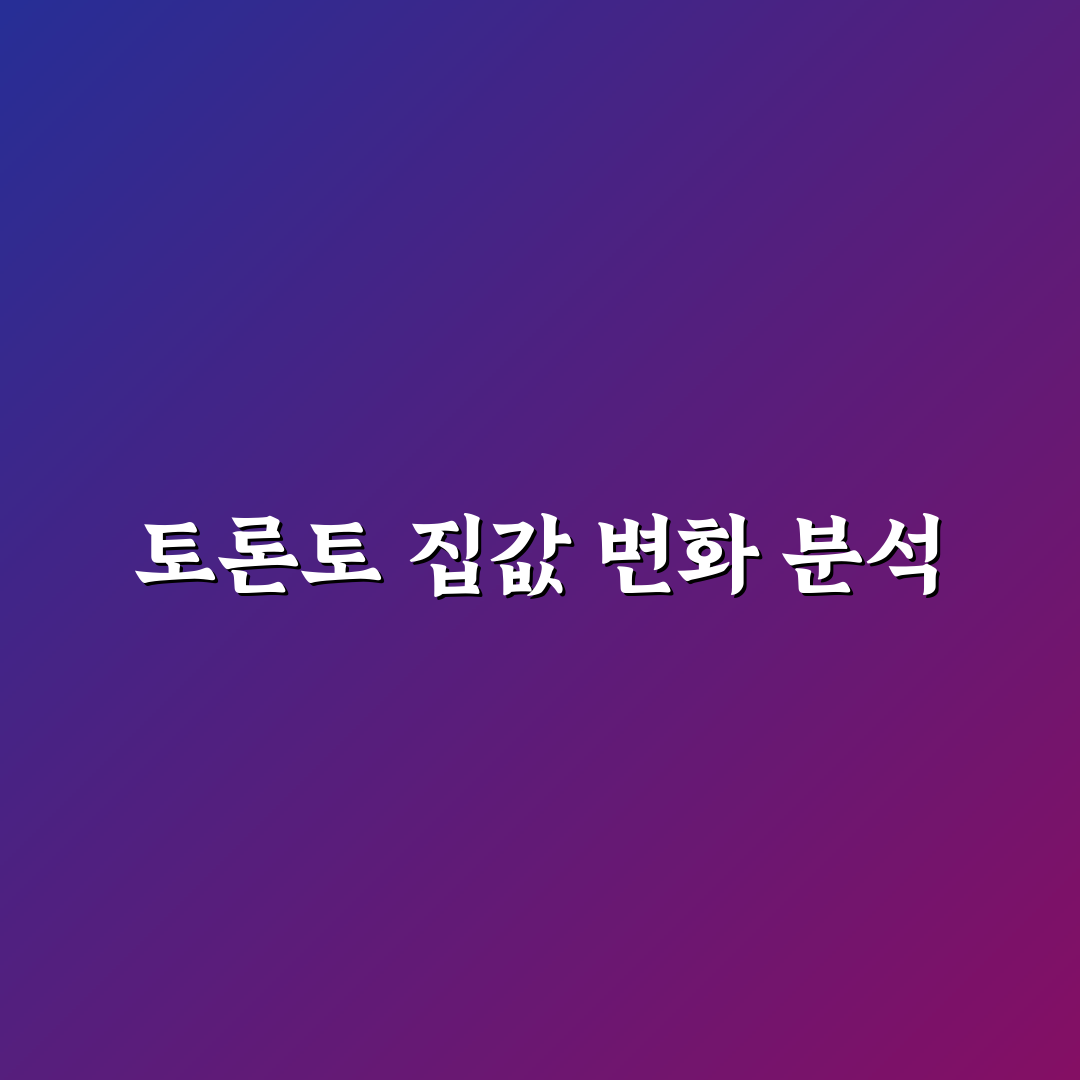 캐나다 토론토 집값 꿀팁 정리하기