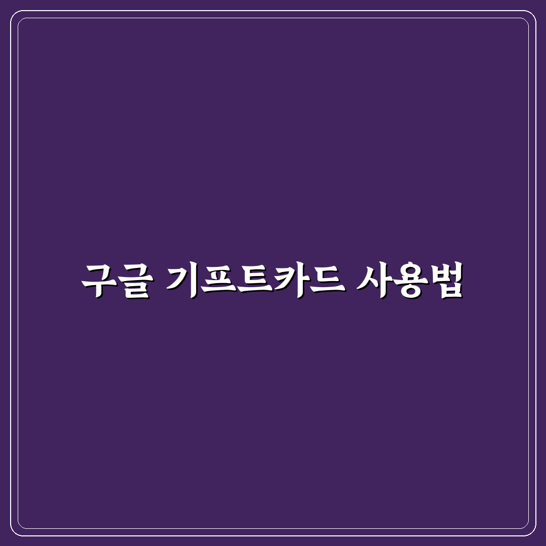 구글 기프트카드 사용법 초보자를 위한 꿀팁 정리