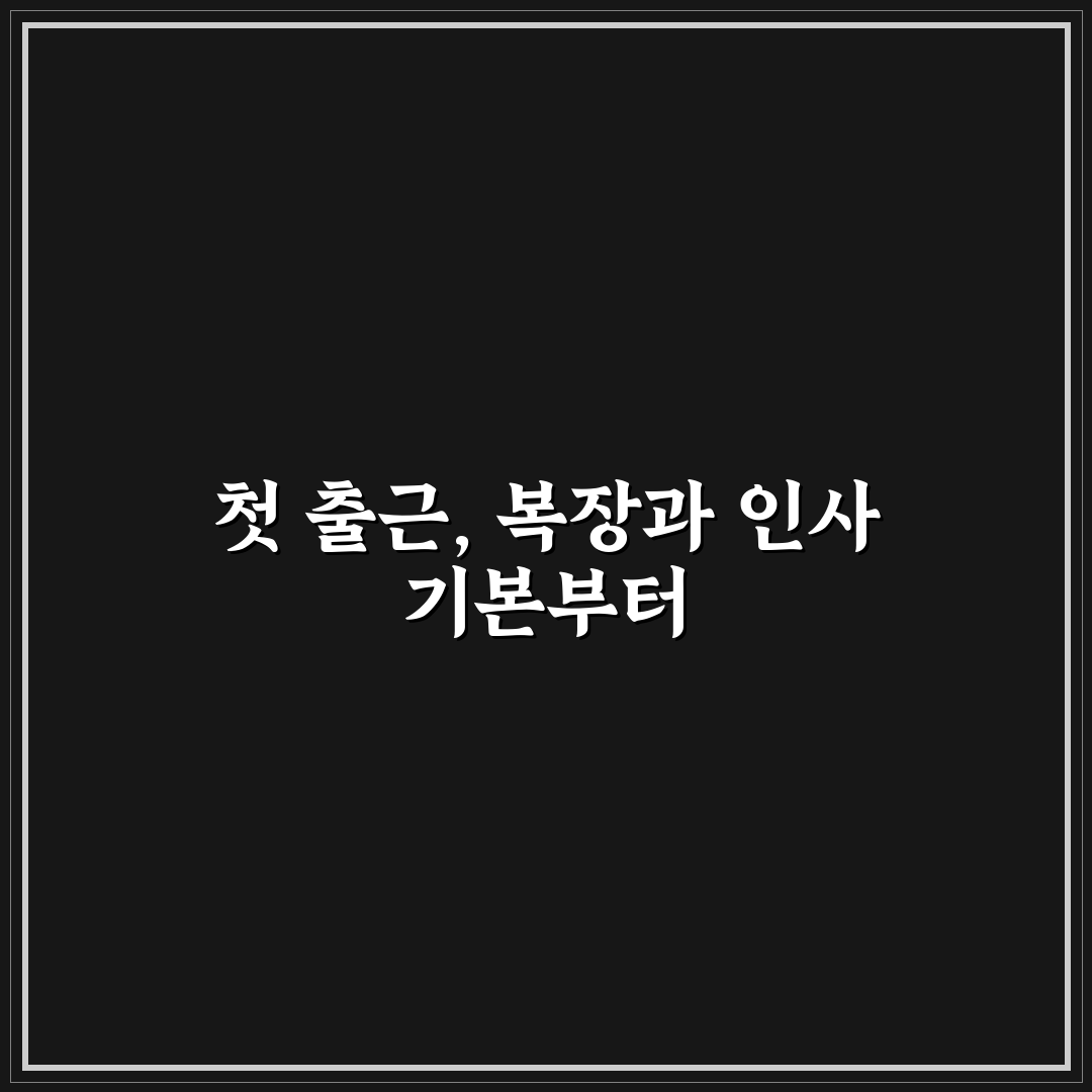 신입 사원 첫 출근 복장 및 인사 예절 쉽게 배우는 꿀팁