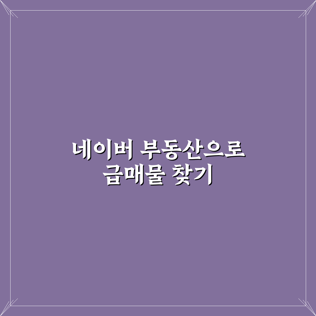 급매물 찾는 네이버 부동산 팁과 꿀팁 쉽게 알려드려요