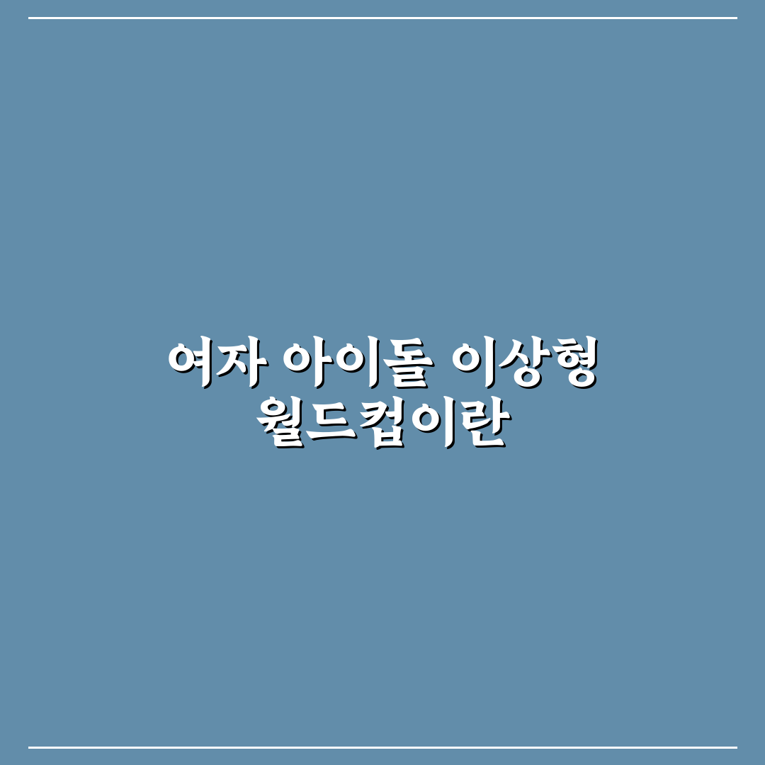이상형 월드컵 여돌 추천과 꿀팁 함께 알아보기