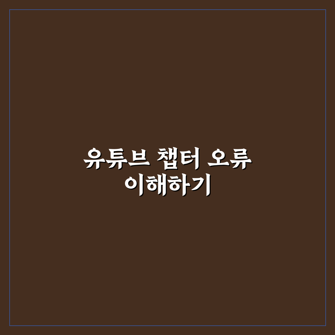 유튜브 챕터 오류 해결 방법과 꿀팁 공유