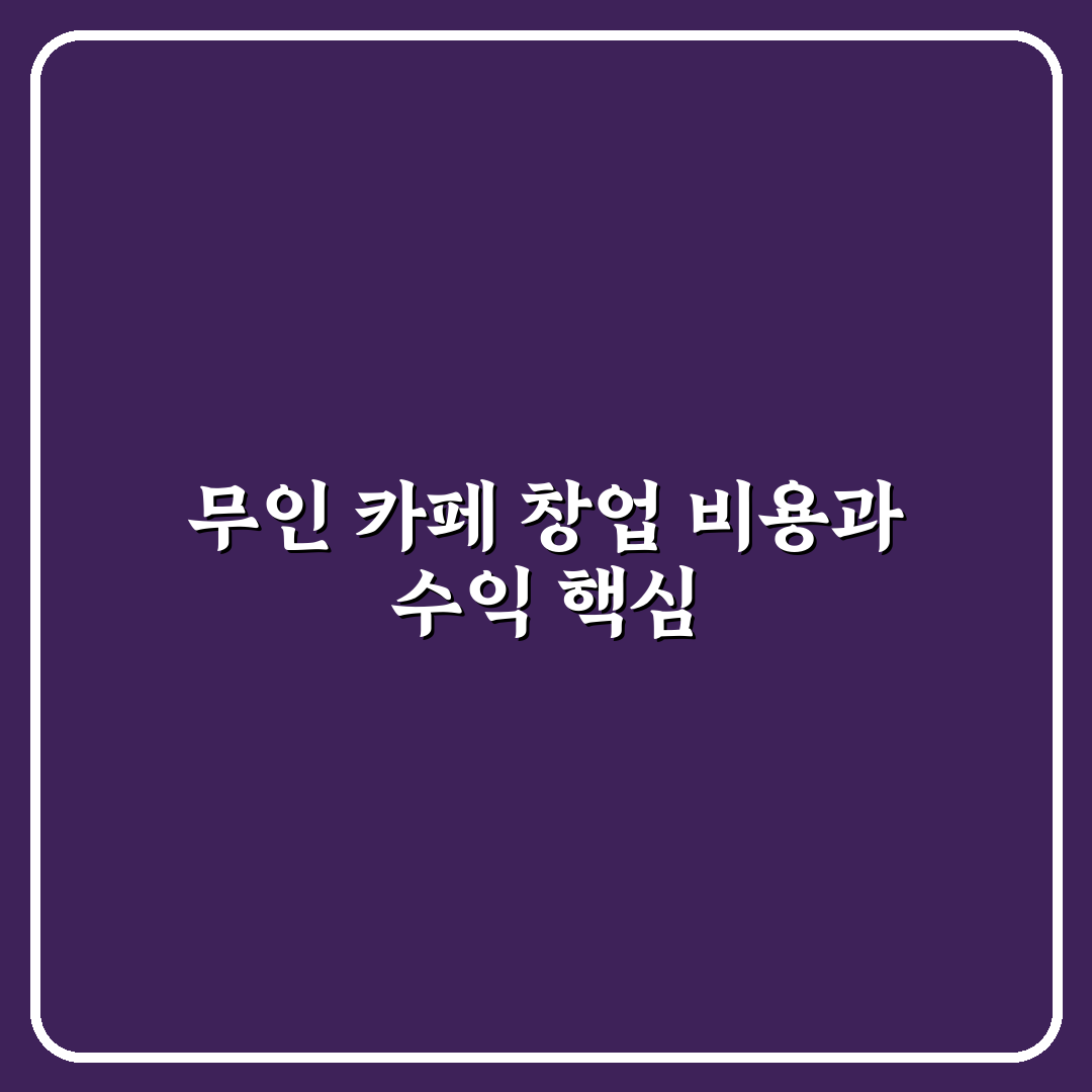 무인 카페 창업 비용 수익률 쉽게 이해하는 꿀팁 정리
