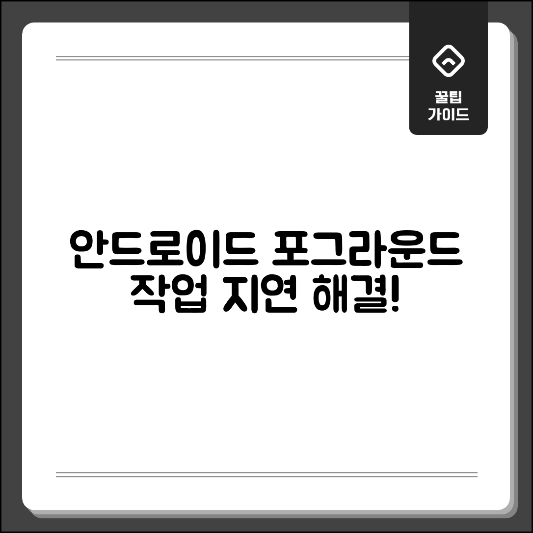 충격적인 안드로이드 포그라운드 작업 지연 문제 해결 방법, 결과를 보세요!