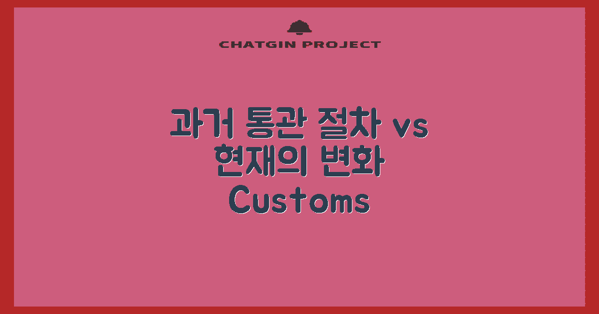 과거 vs 현재 통관 절차