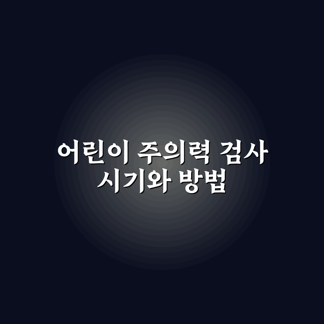 어린이 주의력 결핍 검사 시기 및 병원 선택 꿀팁 알려드려요