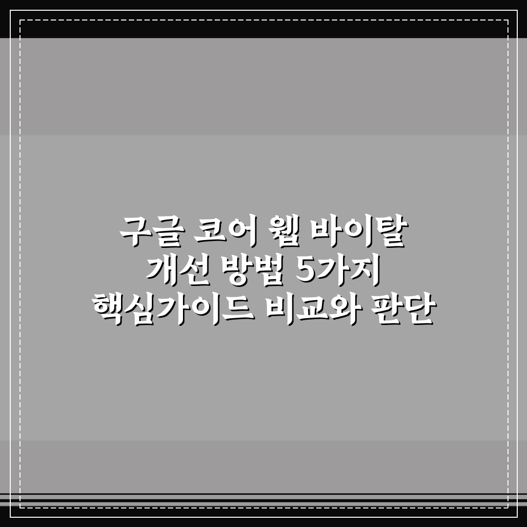 구글 코어 웹 바이탈 개선 방법 5가지 핵심가이드 비교와 판단