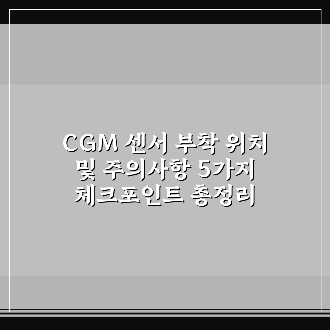 CGM 센서 부착 위치 및 주의사항 5가지 체크포인트 총정리