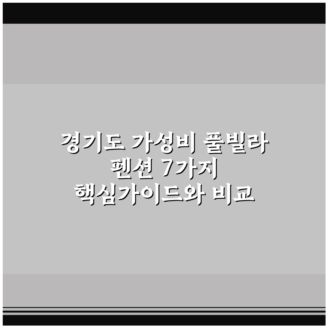 경기도 가성비 풀빌라 펜션 7가지 핵심가이드와 비교 포인트