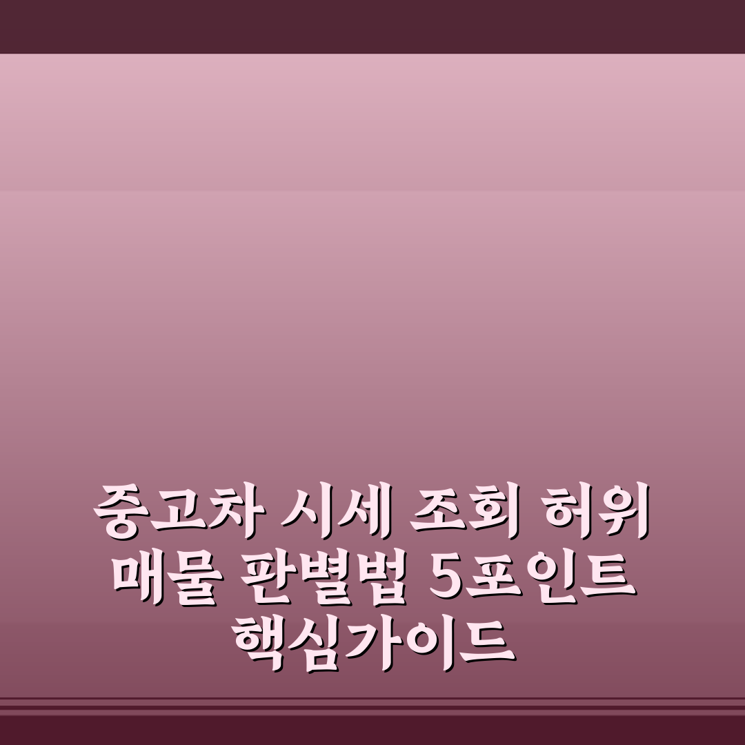 중고차 시세 조회 허위 매물 판별법 5포인트 핵심가이드