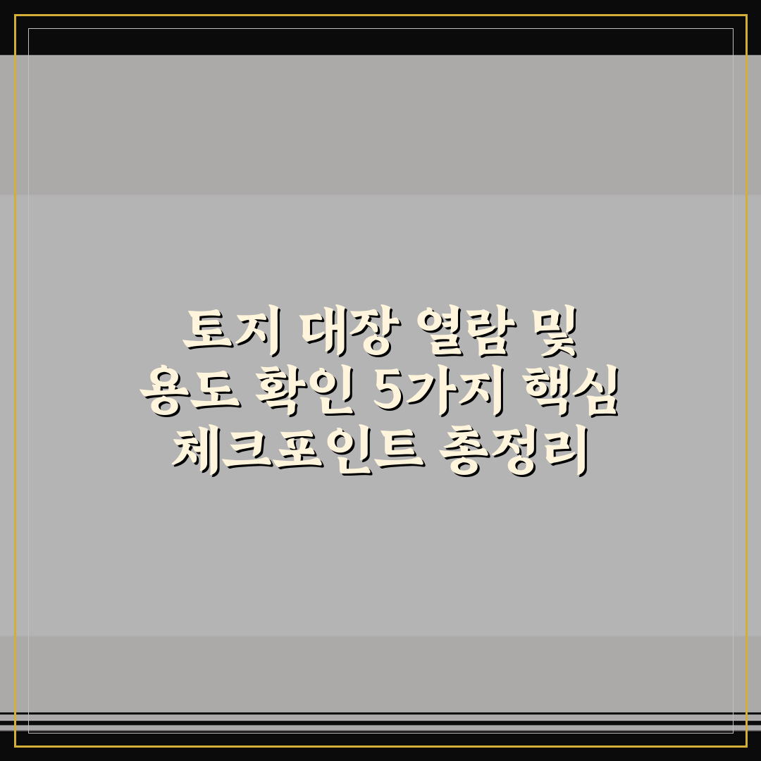 토지 대장 열람 및 용도 확인 5가지 핵심 체크포인트 총정리