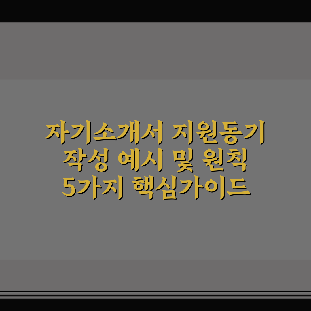 자기소개서 지원동기 작성 예시 및 원칙 5가지 핵심가이드 총정리