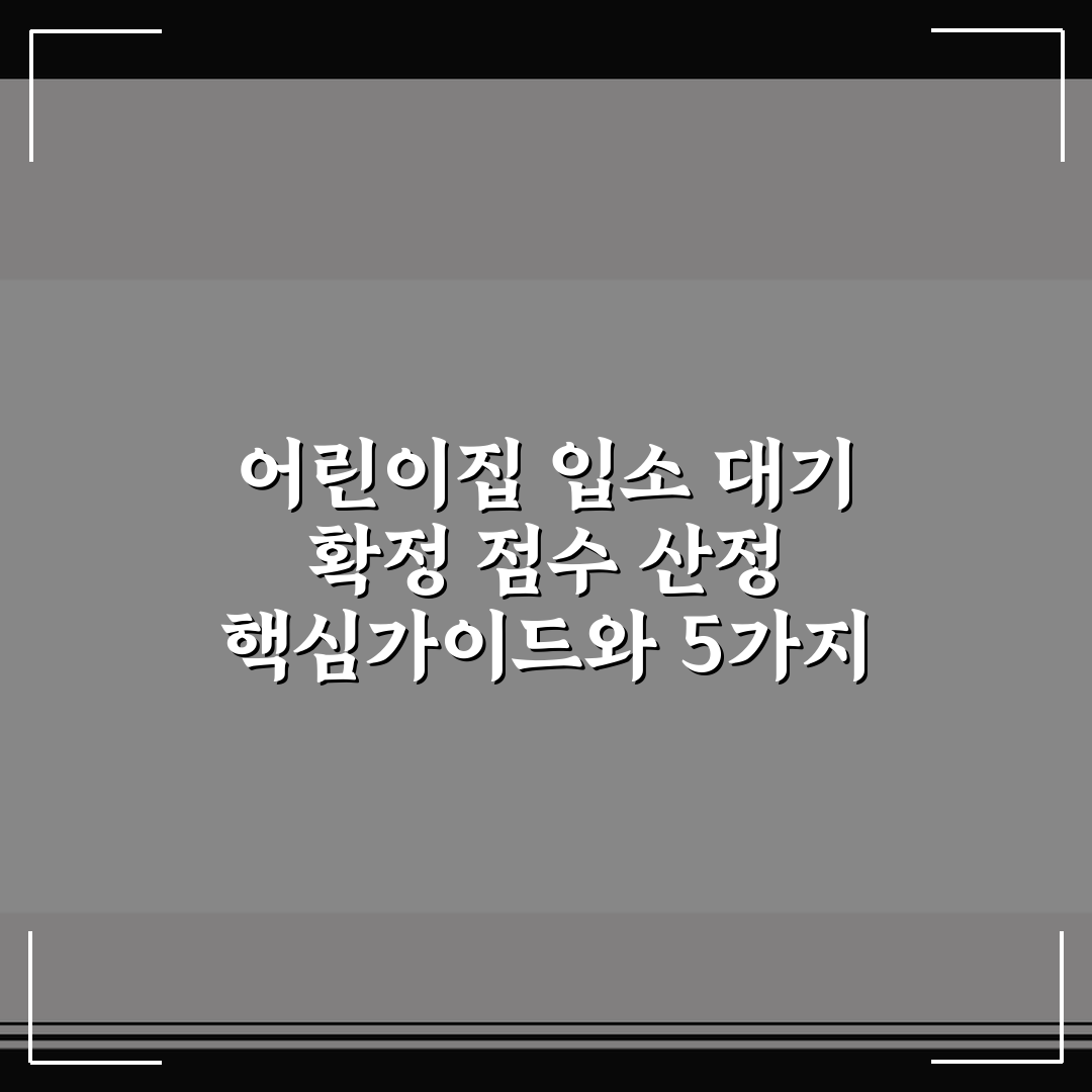 어린이집 입소 대기 확정 점수 산정 핵심가이드와 5가지 판단 기준