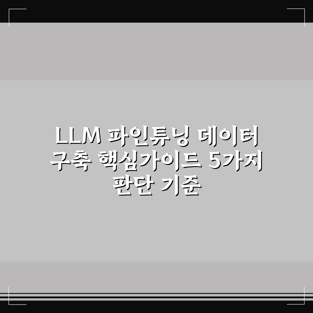 LLM 파인튜닝 데이터 구축 핵심가이드 5가지 판단 기준