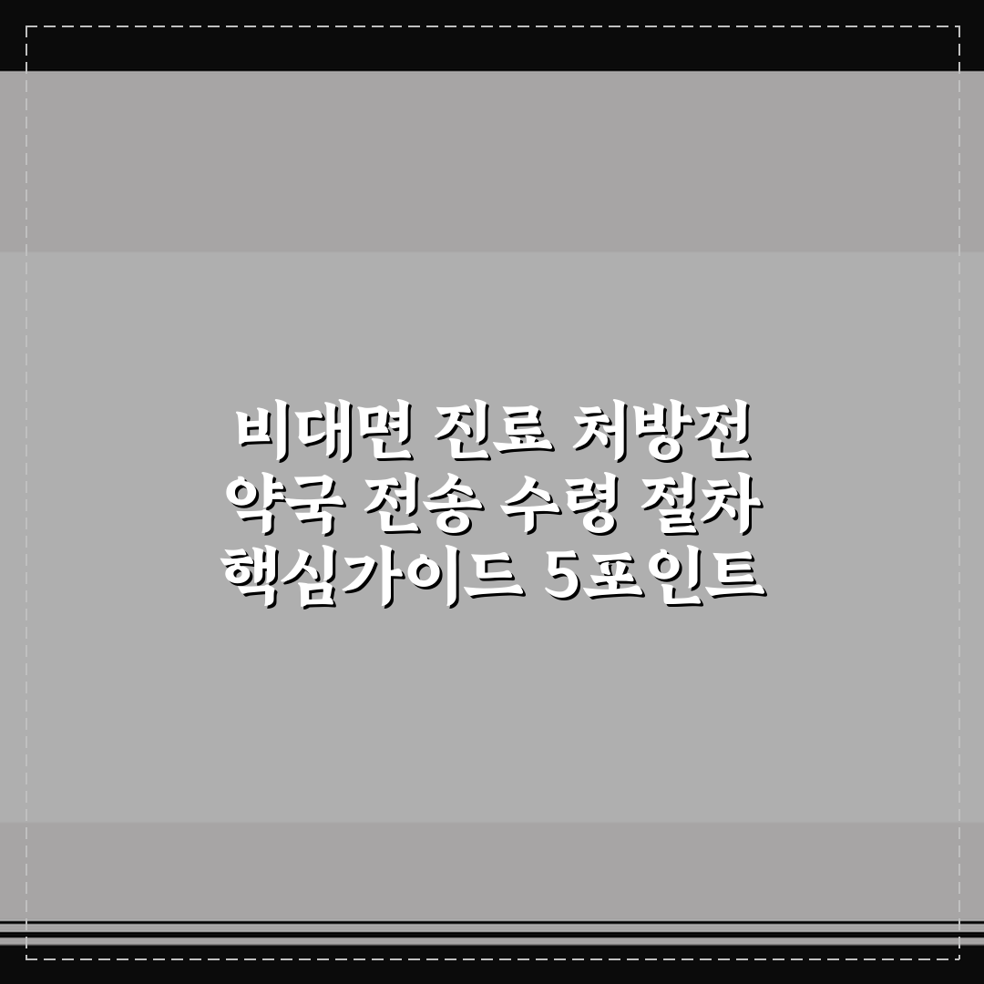 비대면 진료 처방전 약국 전송 수령 절차 핵심가이드 5포인트 분석
