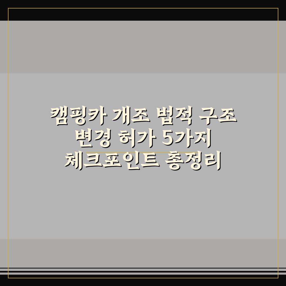 캠핑카 개조 법적 구조 변경 허가 5가지 체크포인트 총정리