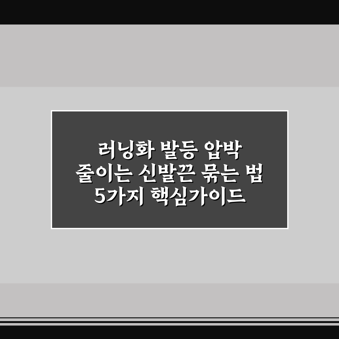 러닝화 발등 압박 줄이는 신발끈 묶는 법 5가지 핵심가이드 비교분석