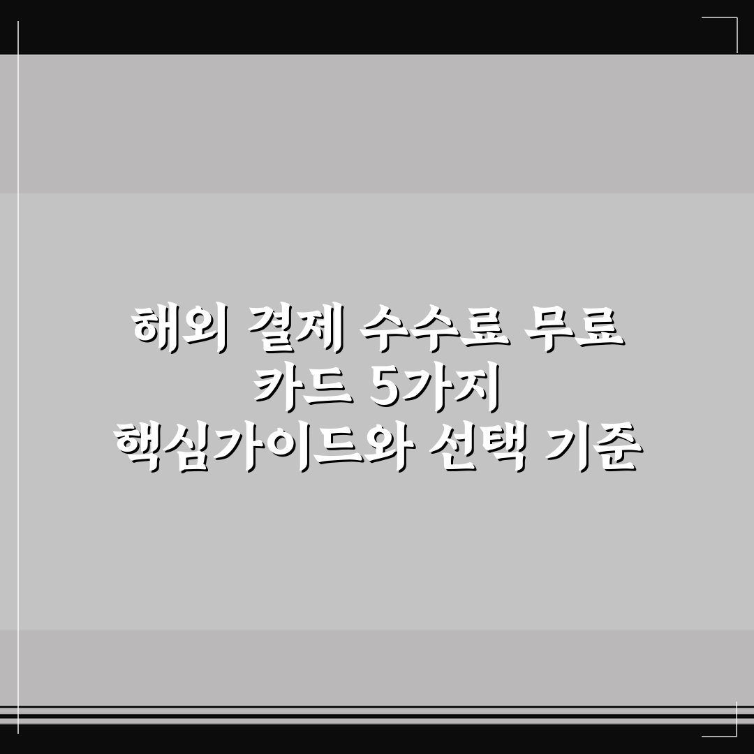 해외 결제 수수료 무료 카드 5가지 핵심가이드와 선택 기준