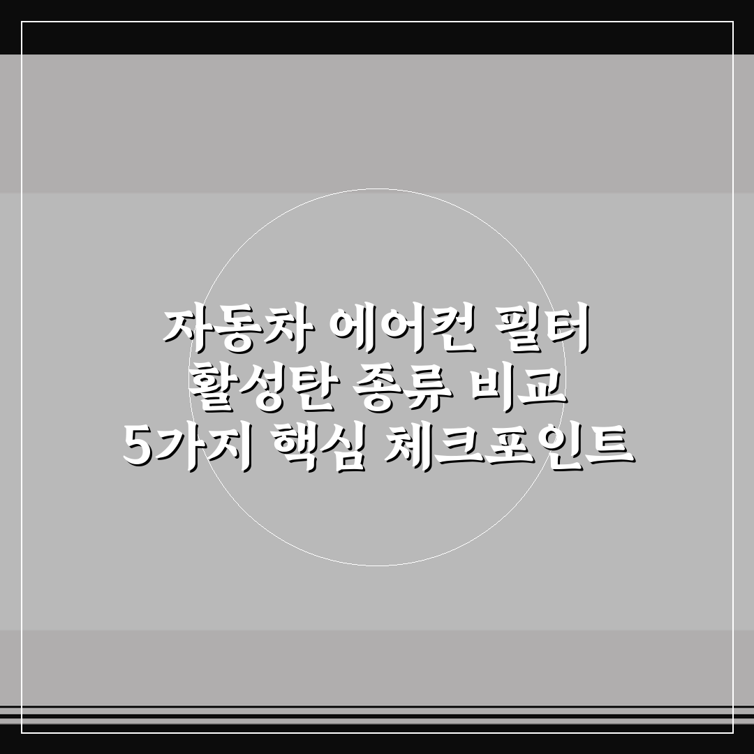 자동차 에어컨 필터 활성탄 종류 비교 5가지 핵심 체크포인트