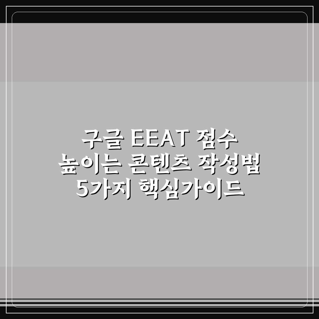 구글 EEAT 점수 높이는 콘텐츠 작성법 5가지 핵심가이드 총정리