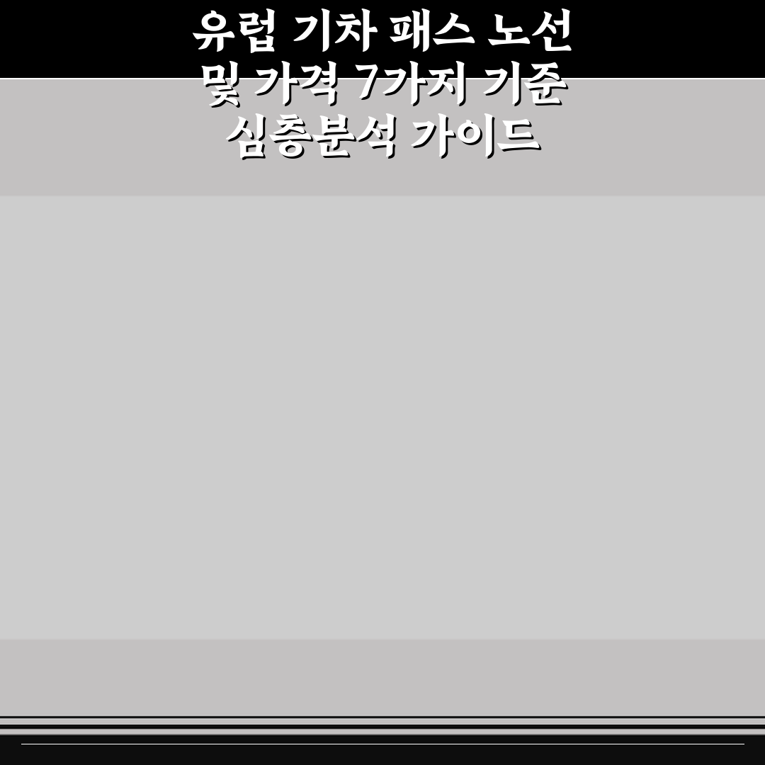 유럽 기차 패스 노선 및 가격 7가지 기준 심층분석 가이드