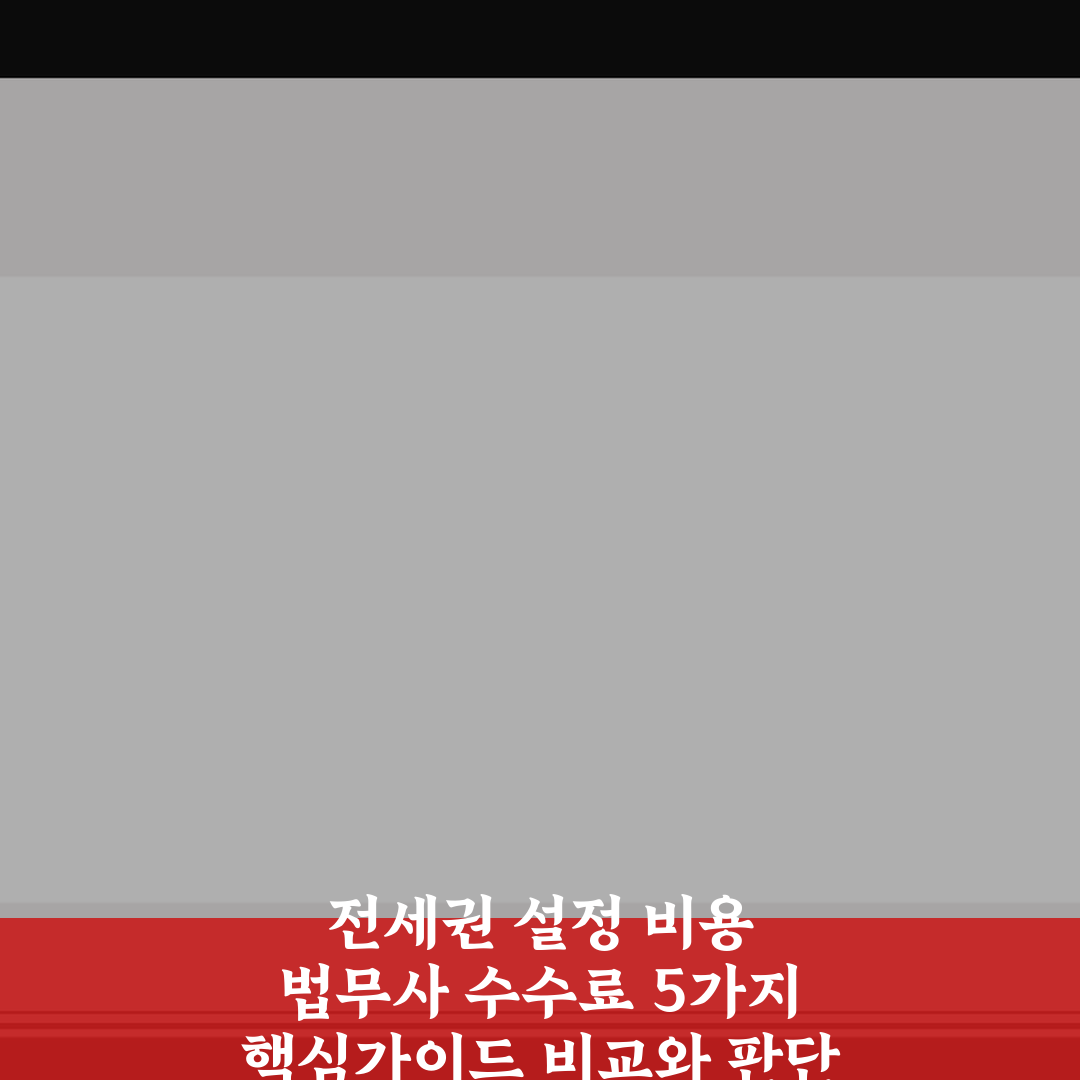 전세권 설정 비용 법무사 수수료 5가지 핵심가이드 비교와 판단