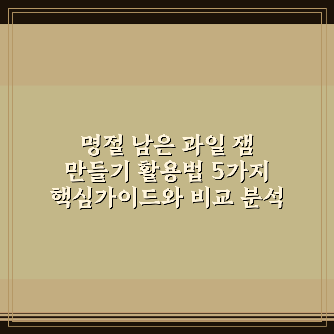명절 남은 과일 잼 만들기 활용법 5가지 핵심가이드와 비교 분석