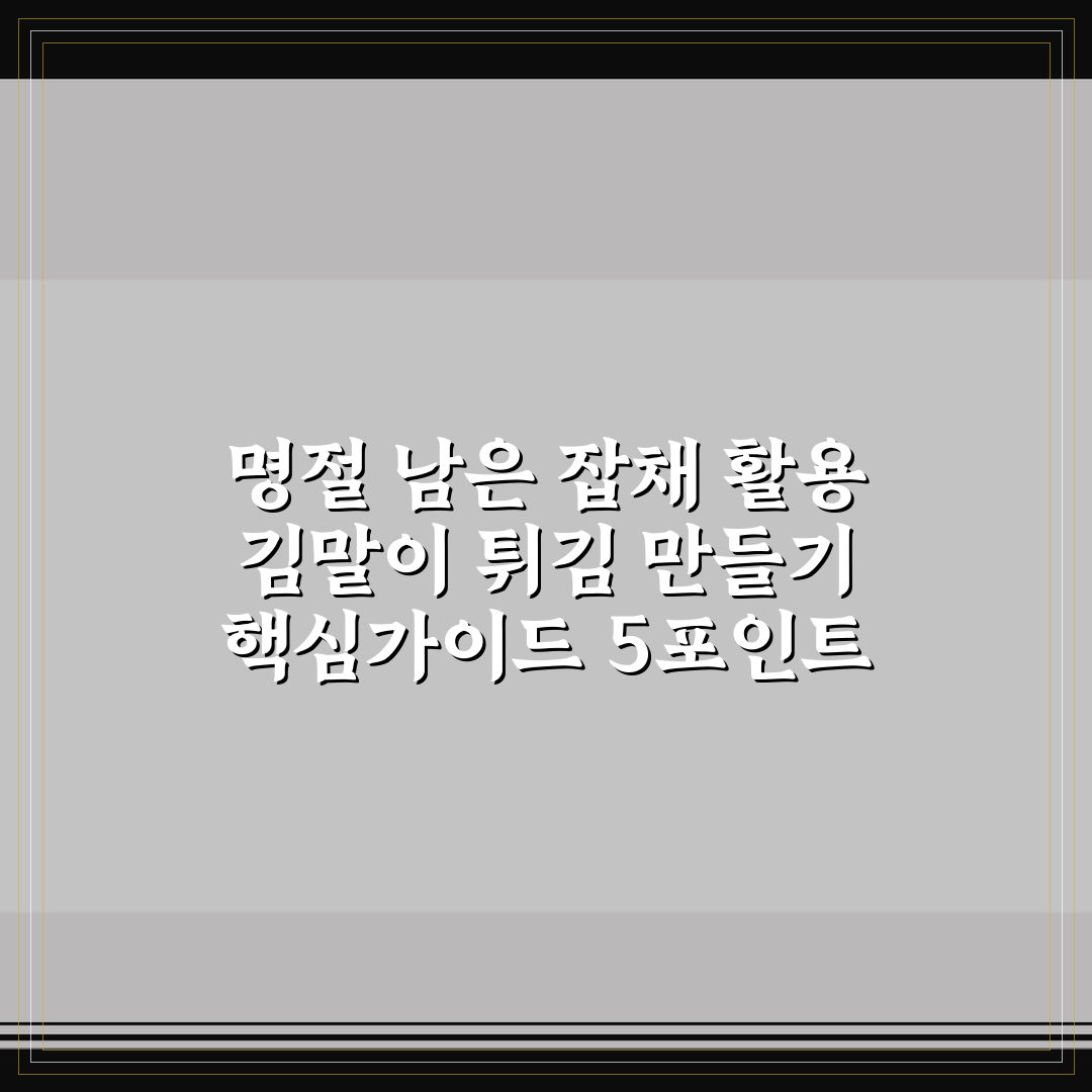 명절 남은 잡채 활용 김말이 튀김 만들기 핵심가이드 5포인트 분석