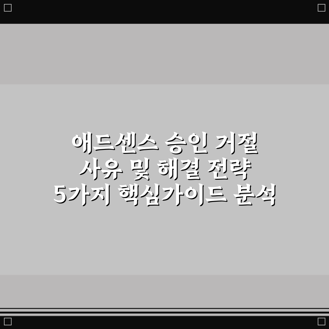 애드센스 승인 거절 사유 및 해결 전략 5가지 핵심가이드 분석