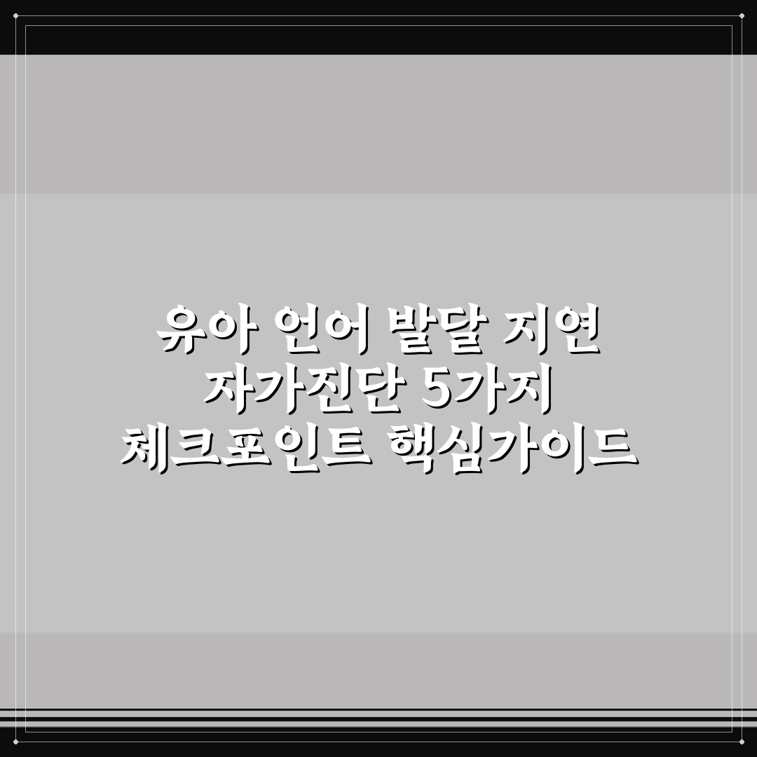 유아 언어 발달 지연 자가진단 5가지 체크포인트 핵심가이드