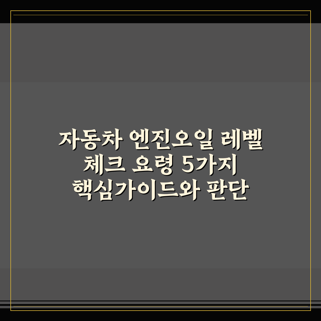자동차 엔진오일 레벨 체크 요령 5가지 핵심가이드와 판단 기준