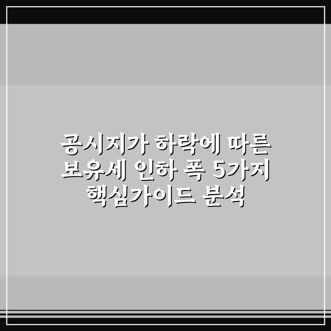 공시지가 하락에 따른 보유세 인하 폭 5가지 핵심가이드 분석
