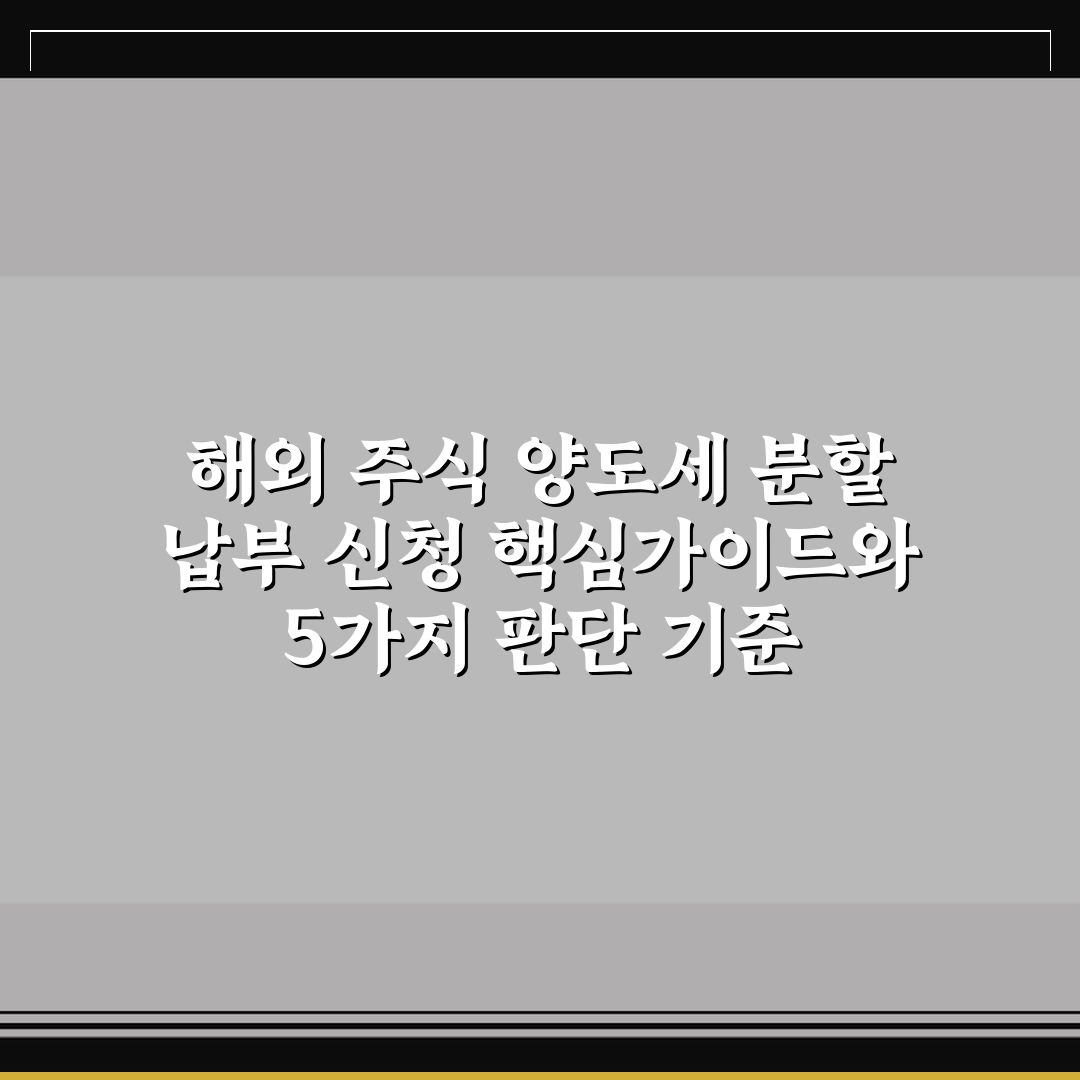해외 주식 양도세 분할 납부 신청 핵심가이드와 5가지 판단 기준