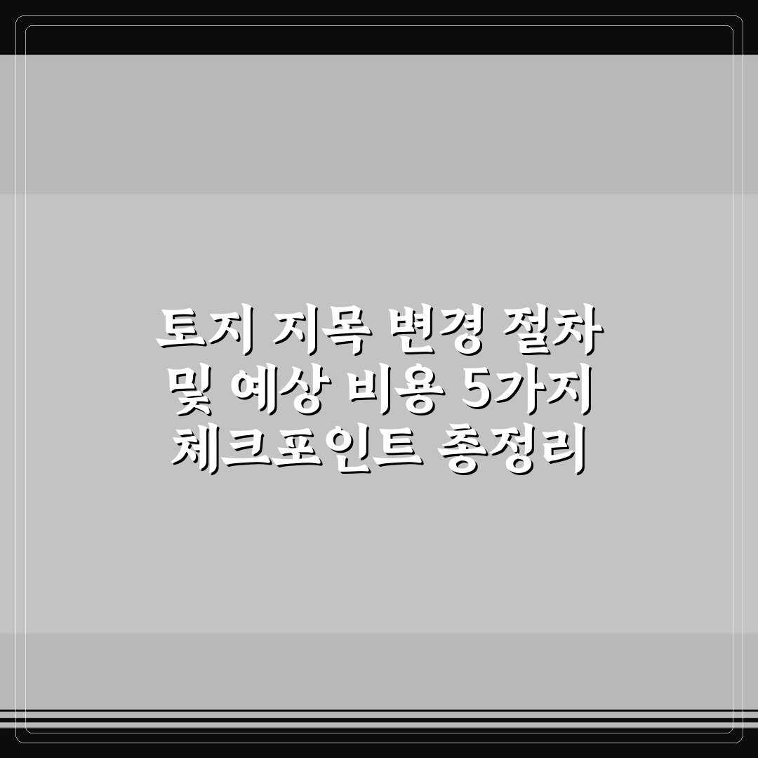 토지 지목 변경 절차 및 예상 비용 5가지 체크포인트 총정리