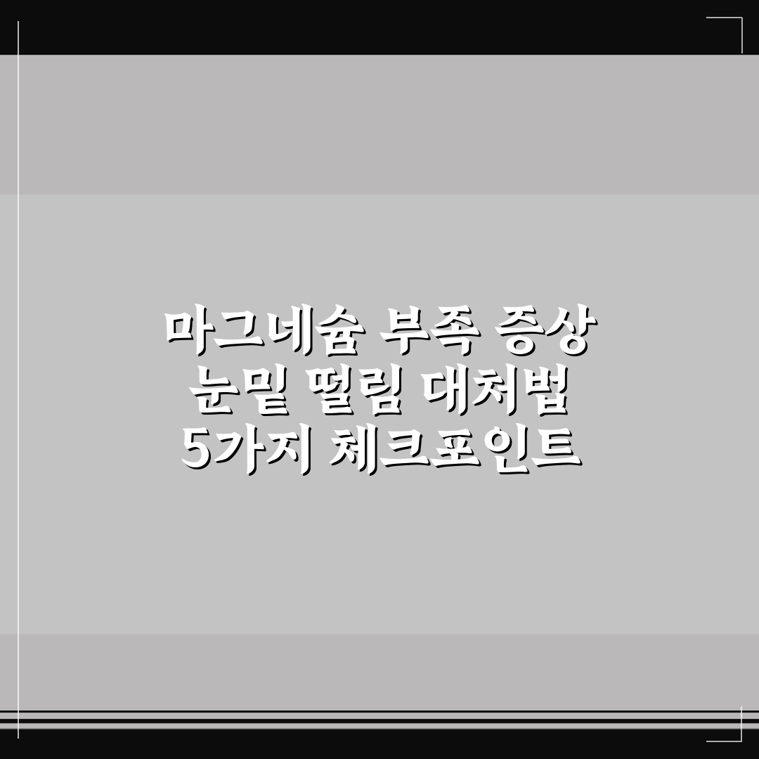 마그네슘 부족 증상 눈밑 떨림 대처법 5가지 체크포인트 총정리