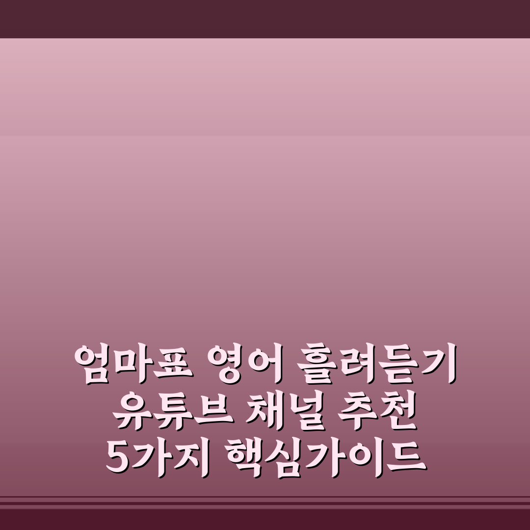 엄마표 영어 흘려듣기 유튜브 채널 추천 5가지 핵심가이드