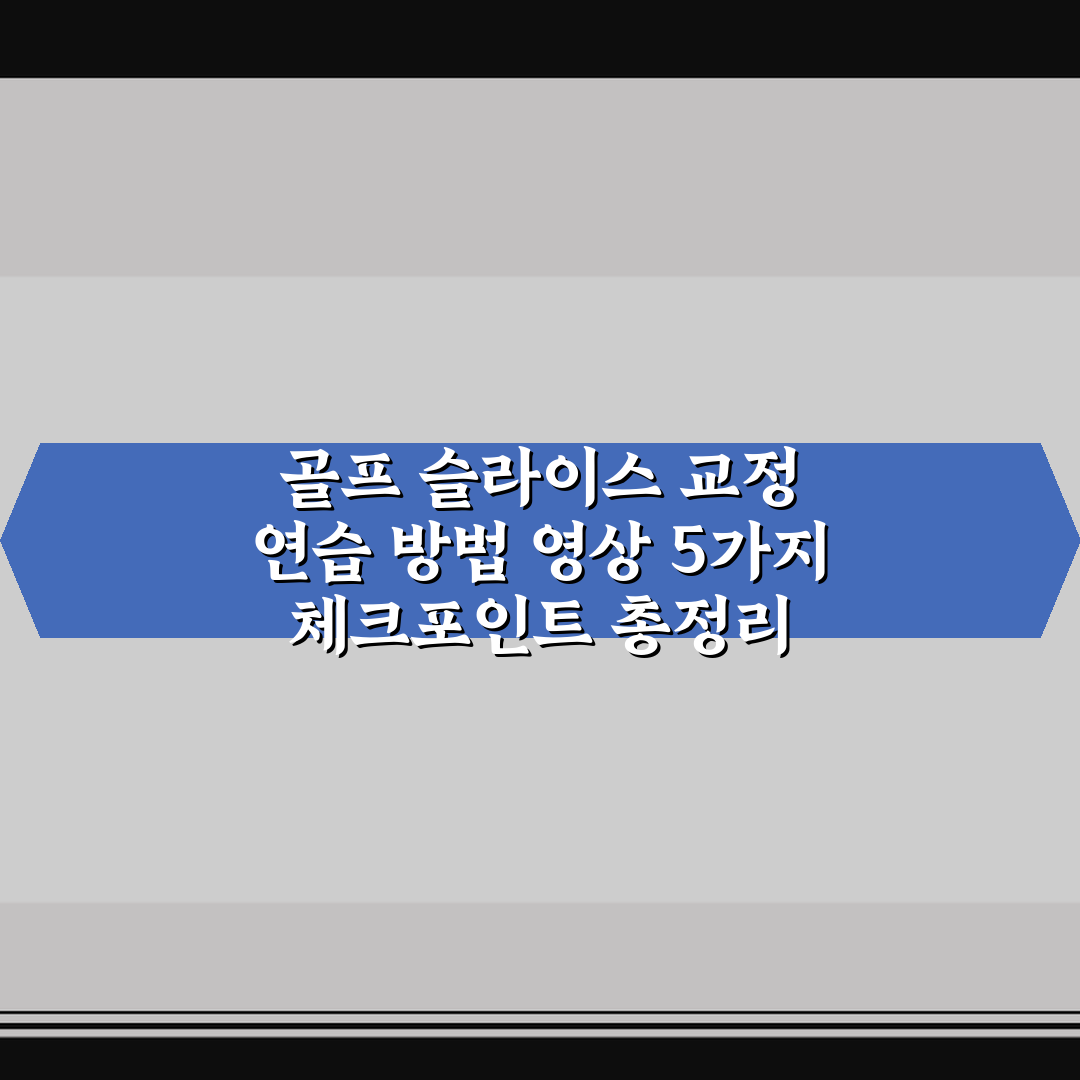 골프 슬라이스 교정 연습 방법 영상 5가지 체크포인트 총정리