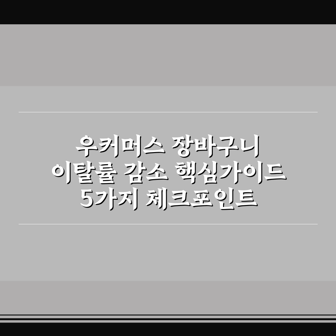 우커머스 장바구니 이탈률 감소 핵심가이드 5가지 체크포인트