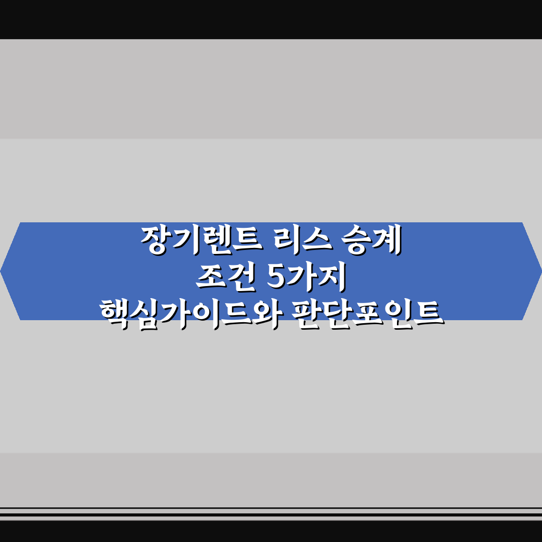장기렌트 리스 승계 조건 5가지 핵심가이드와 판단포인트 총정리