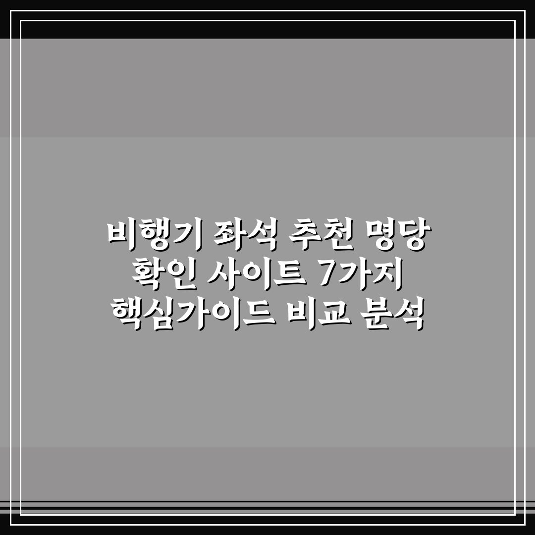 비행기 좌석 추천 명당 확인 사이트 7가지 핵심가이드 비교 분석