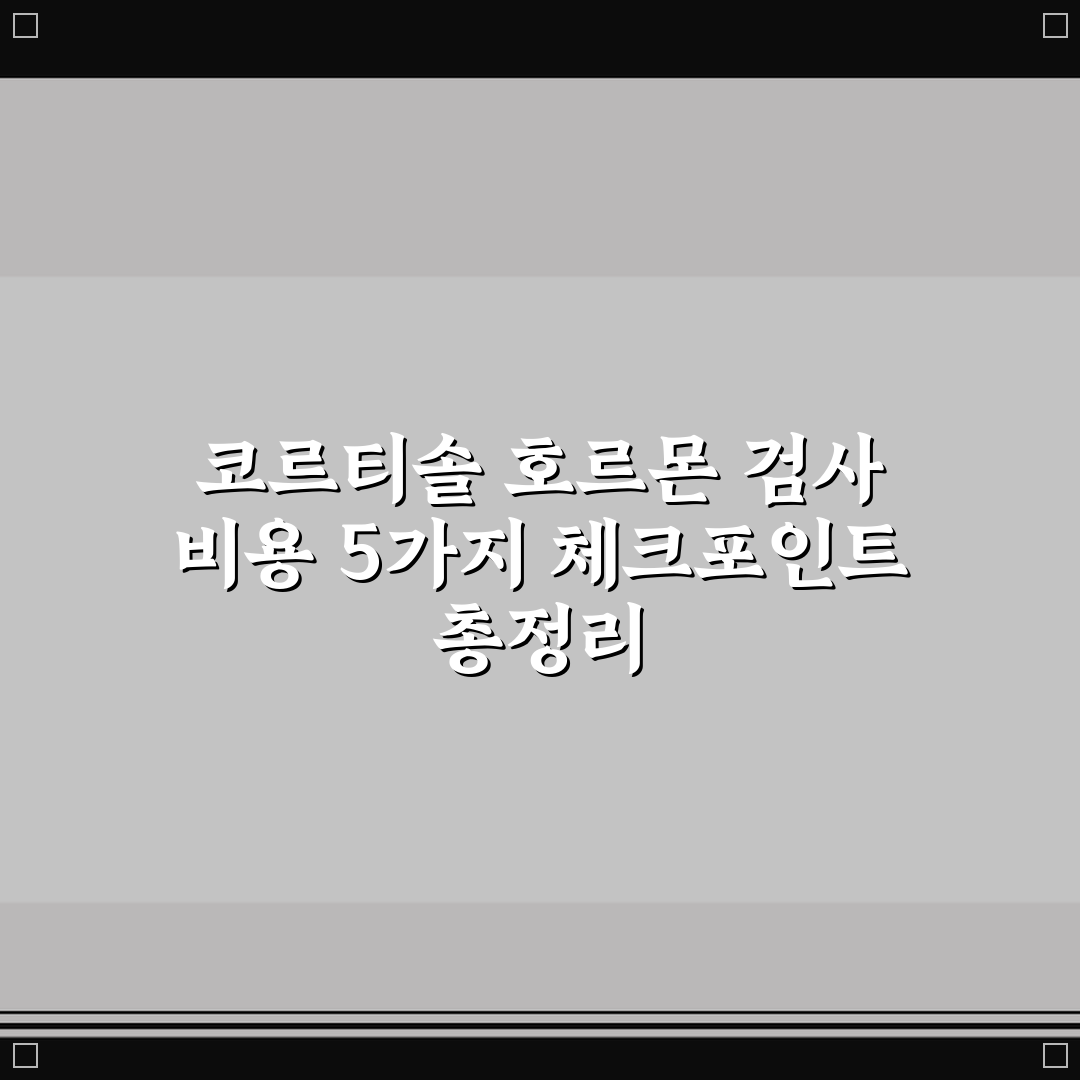 코르티솔 호르몬 검사 비용 5가지 체크포인트 총정리