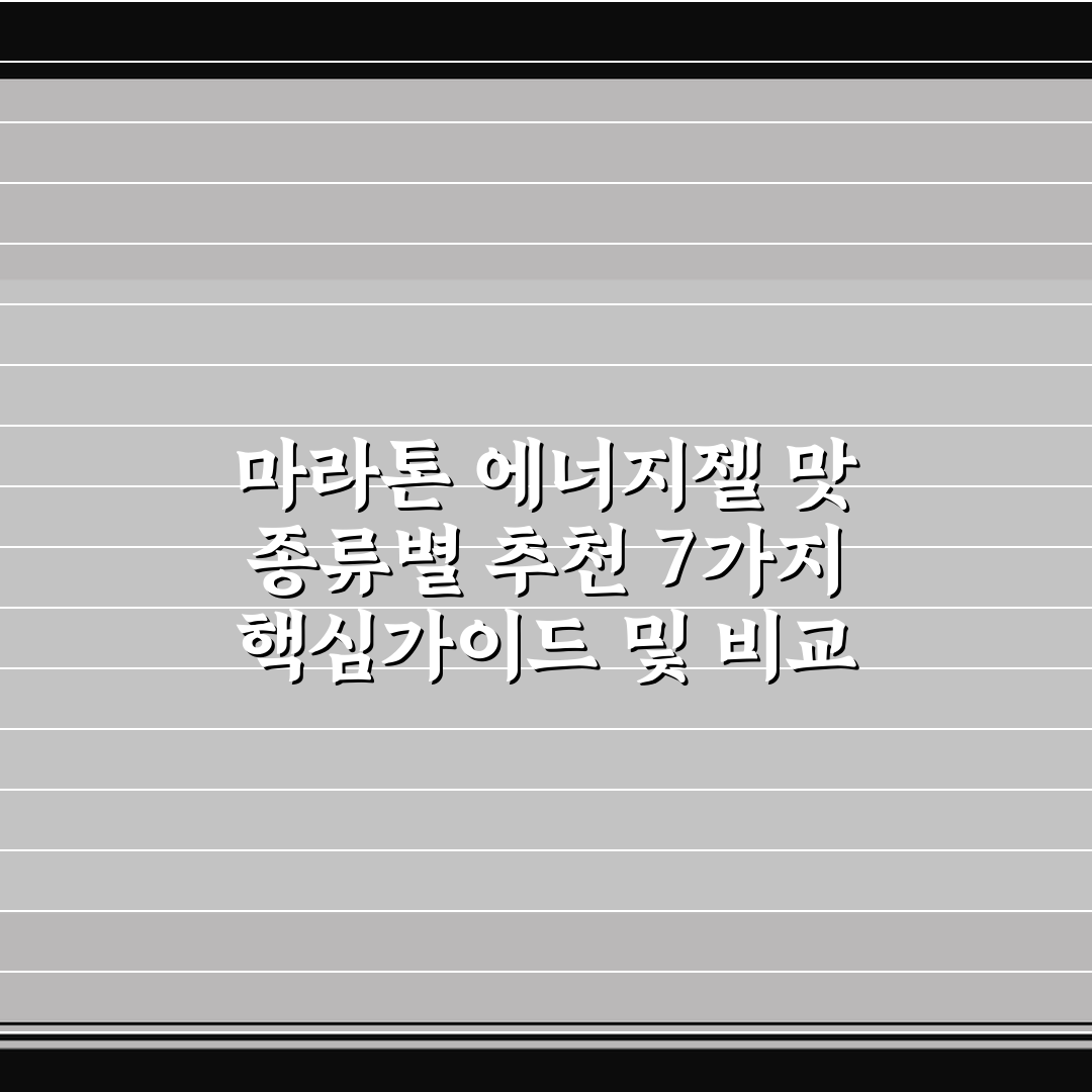 마라톤 에너지젤 맛 종류별 추천 7가지 핵심가이드 및 비교 분석