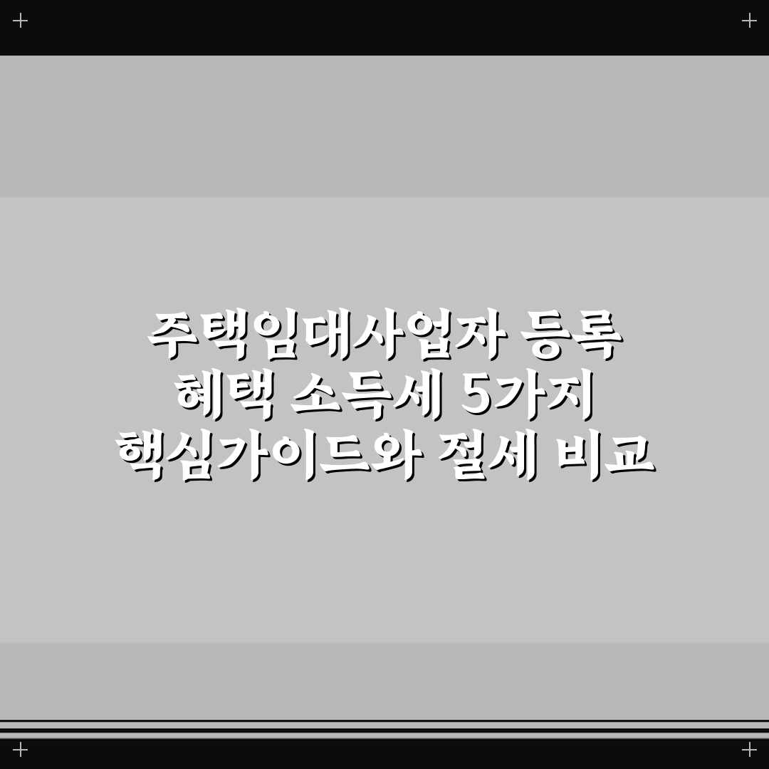 주택임대사업자 등록 혜택 소득세 5가지 핵심가이드와 절세 비교