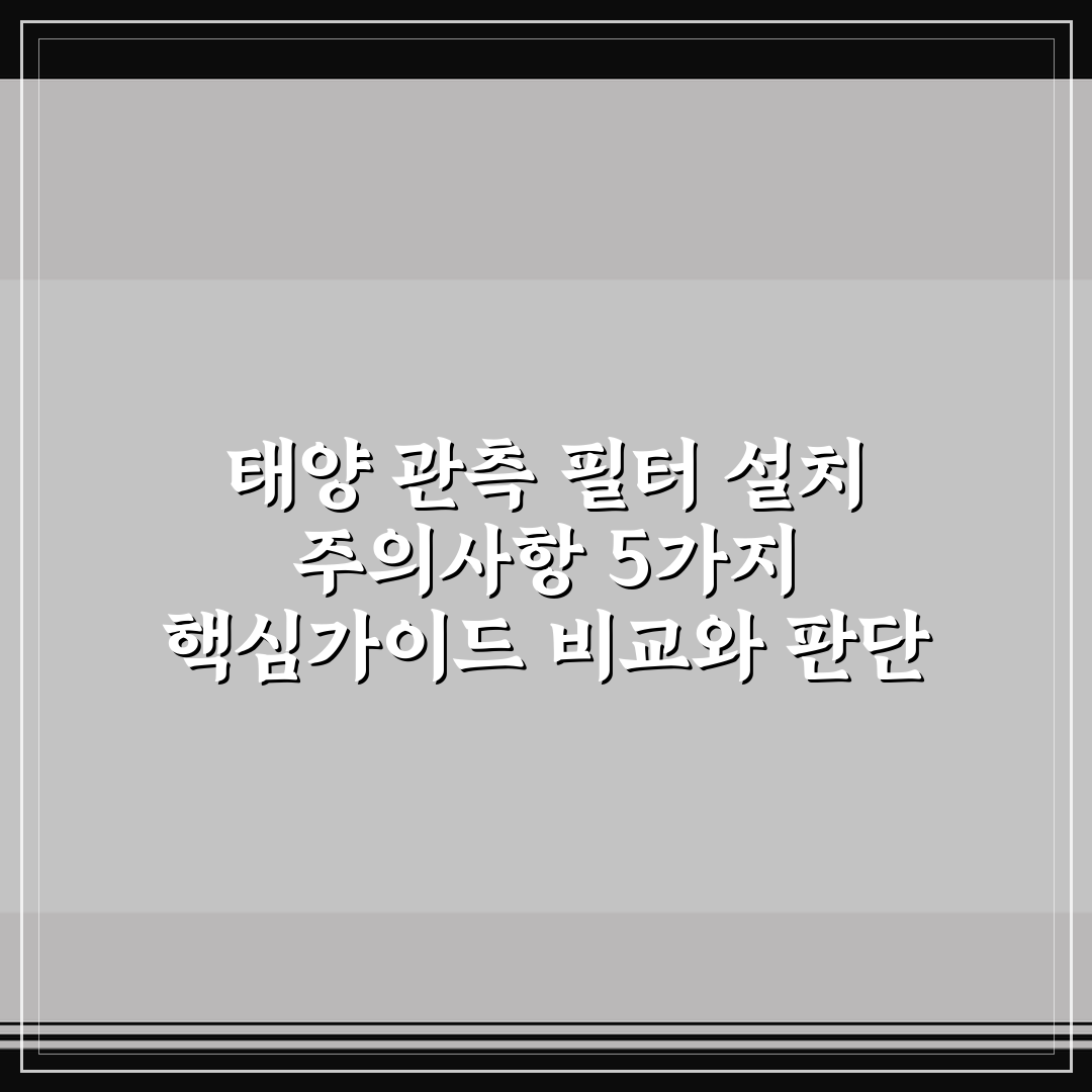 태양 관측 필터 설치 주의사항 5가지 핵심가이드 비교와 판단